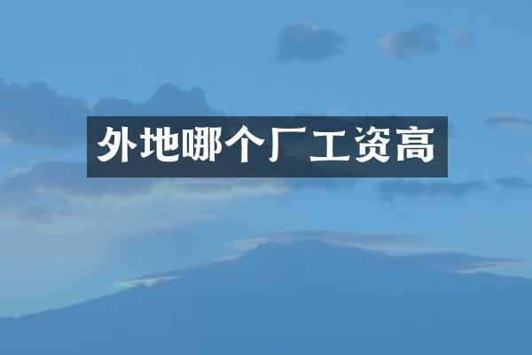 外地哪个厂工资高