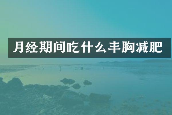 月经期间吃什么丰胸减肥