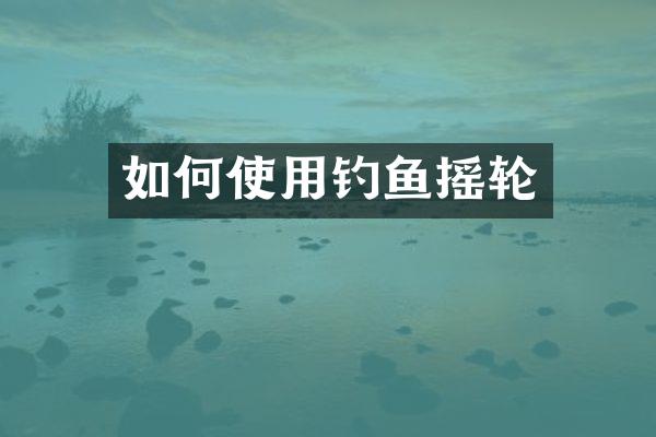 如何使用钓鱼摇轮