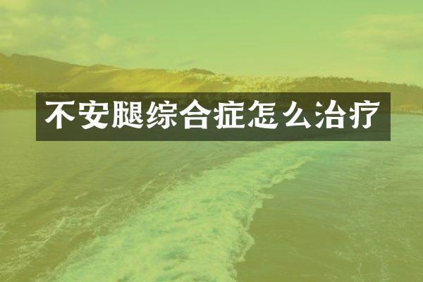 不安腿综合症怎么治疗
