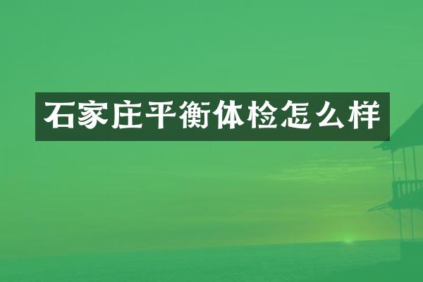 石家庄平衡体检怎么样