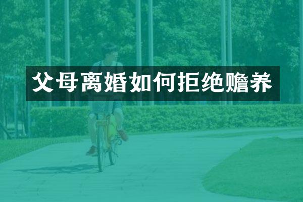 父母离婚如何拒绝赡养