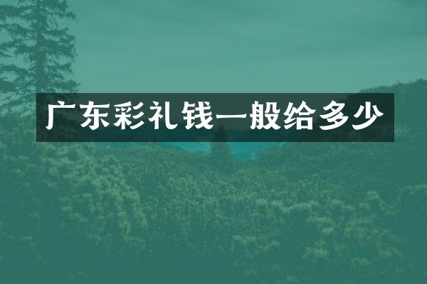 广东彩礼钱一般给多少