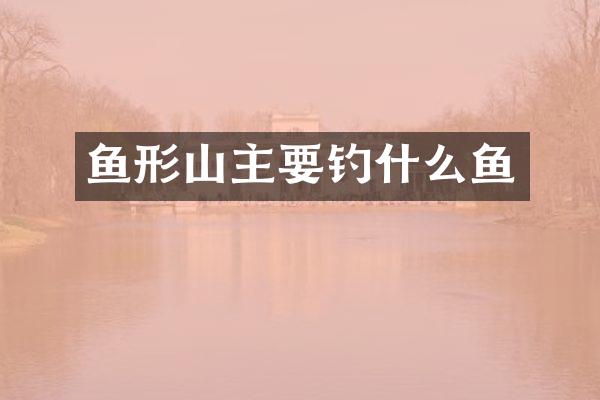 鱼形山主要钓什么鱼