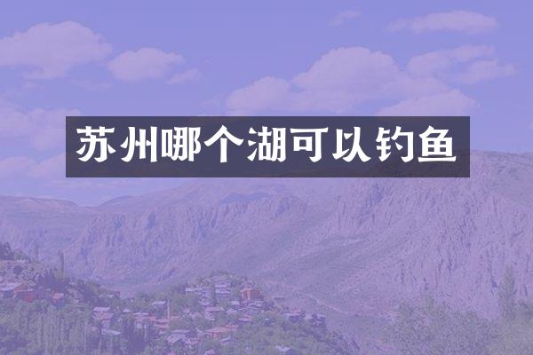 苏州哪个湖可以钓鱼