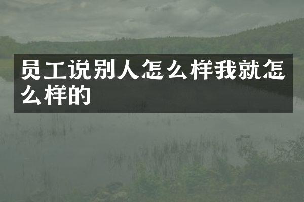 员工说别人怎么样我就怎么样的