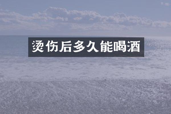 烫伤后多久能喝酒
