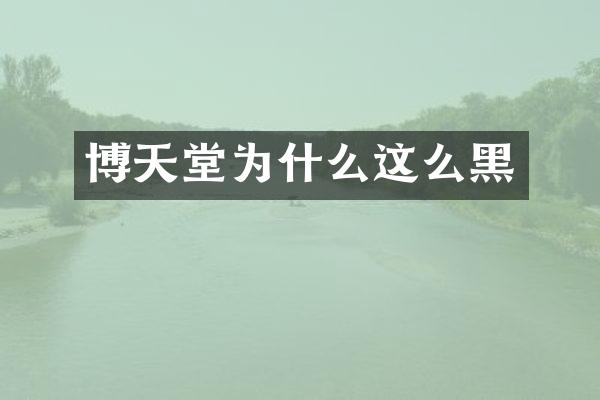 博天堂为什么这么黑