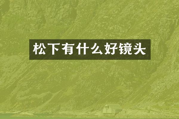 松下有什么好镜头