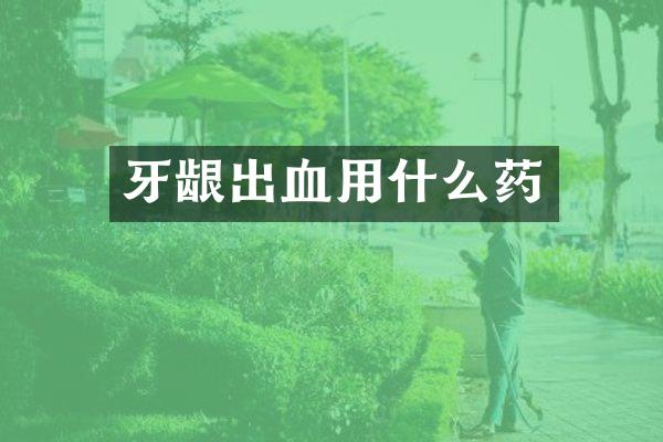 牙龈出血用什么药