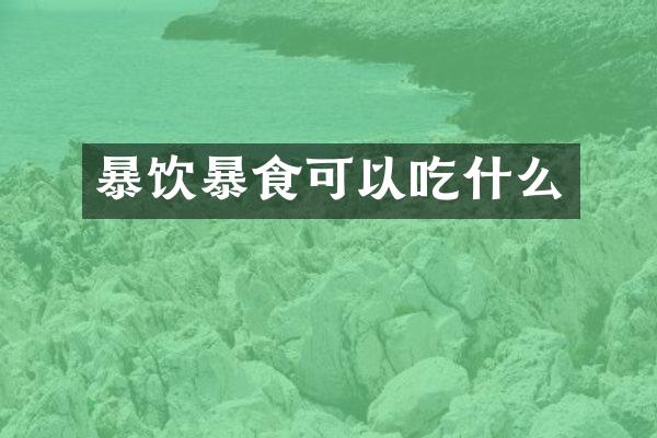 暴饮暴食可以吃什么