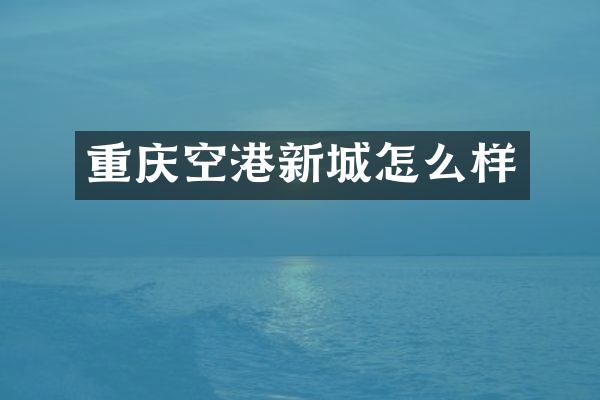 重庆空港新城怎么样