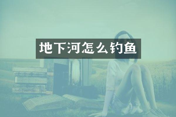 地下河怎么钓鱼
