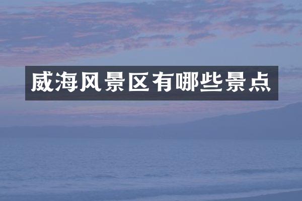 威海风景区有哪些景点