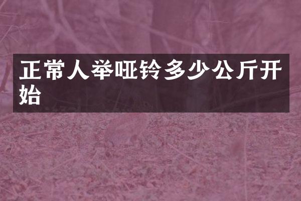 正常人举哑铃多少公斤开始