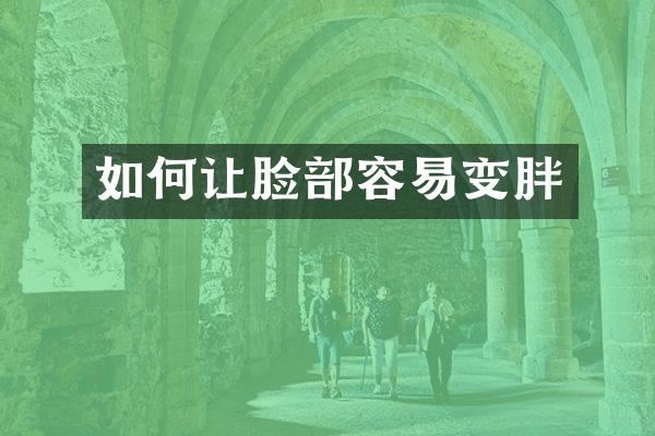 如何让脸部容易变胖
