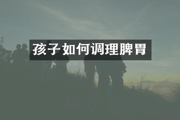 孩子如何调理脾胃