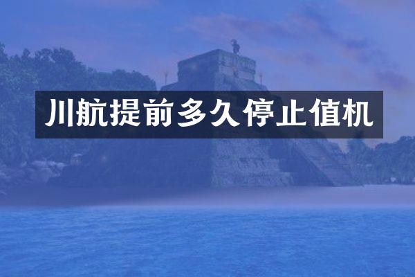 川航提前多久停止值机