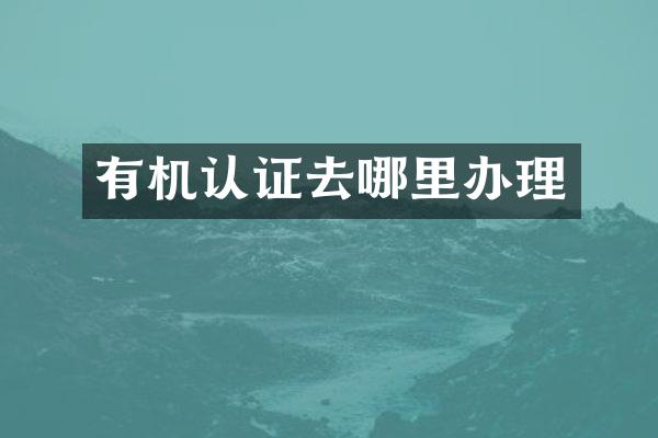 有机认证去哪里办理