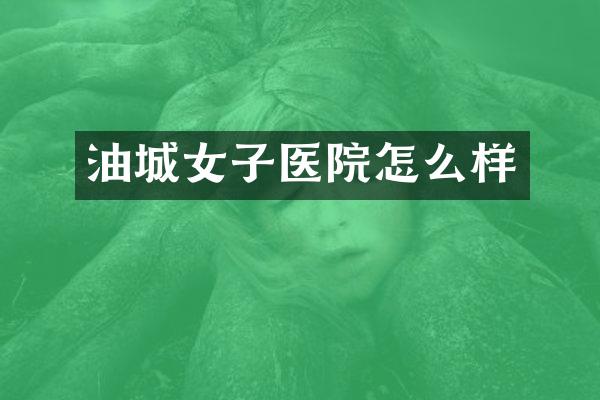 油城女子医院怎么样