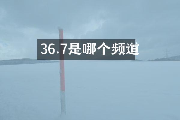 36.7是哪个频道