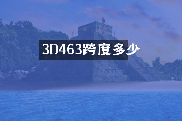 3D463跨度多少
