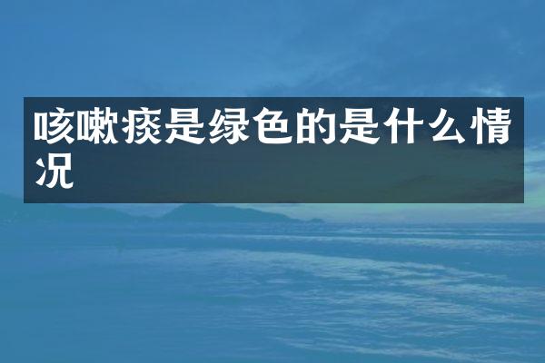 咳嗽痰是绿色的是什么情况