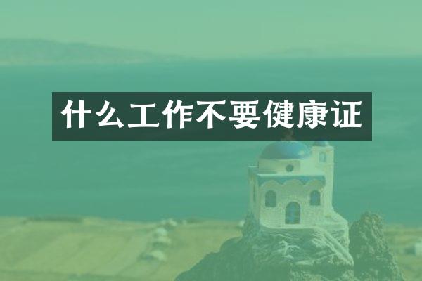 什么工作不要健康证