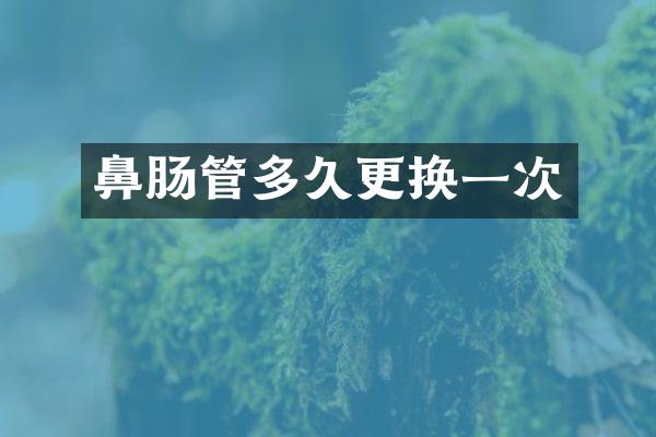 鼻肠管多久更换一次