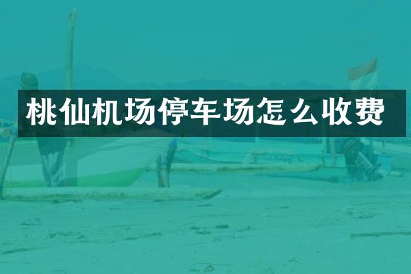 桃仙机场停车场怎么收费