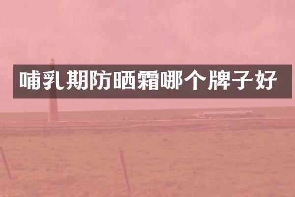 哺乳期防晒霜哪个牌子好