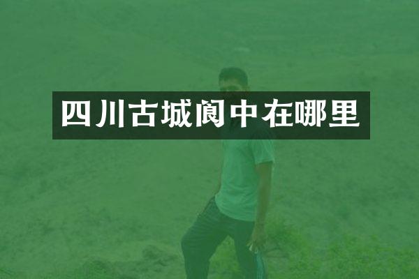 四川古城阆中在哪里