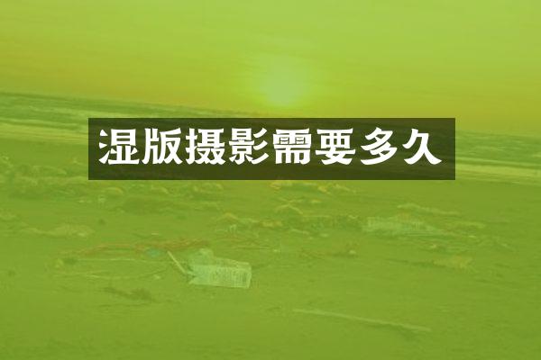 湿版摄影需要多久