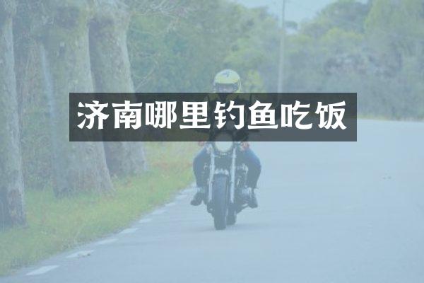 济南哪里钓鱼吃饭