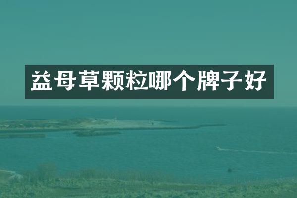 益母草颗粒哪个牌子好