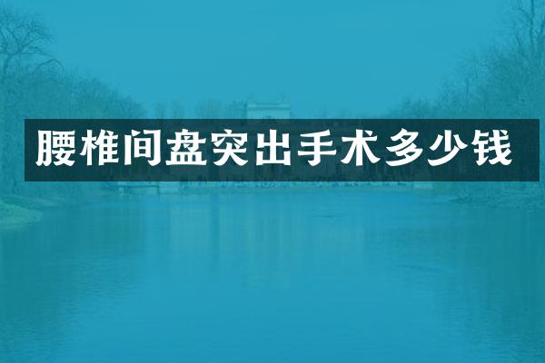 腰椎间盘突出手术多少钱