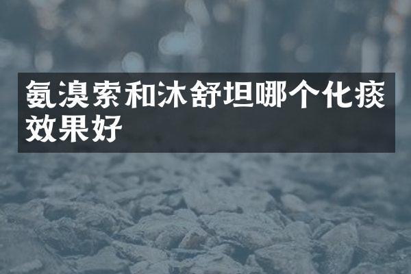 氨溴索和沐舒坦哪个化痰效果好