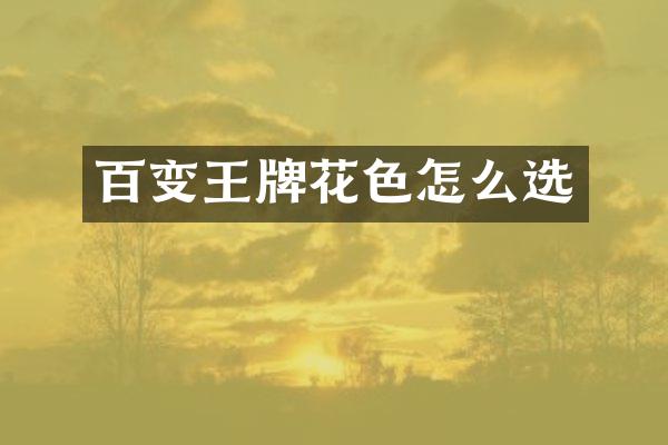 百变王牌花色怎么选