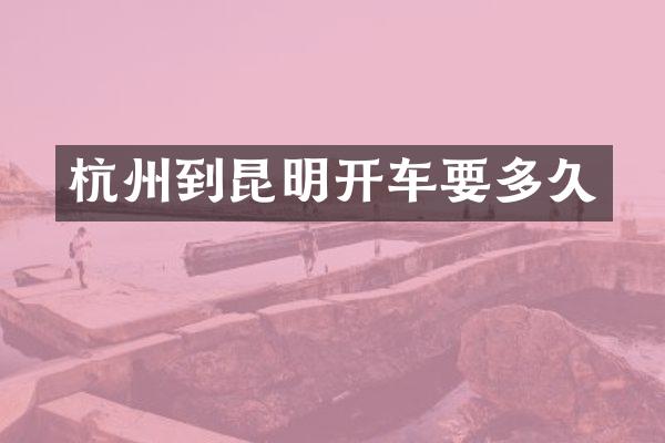 杭州到昆明开车要多久