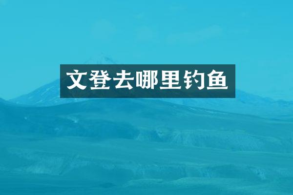 文登去哪里钓鱼