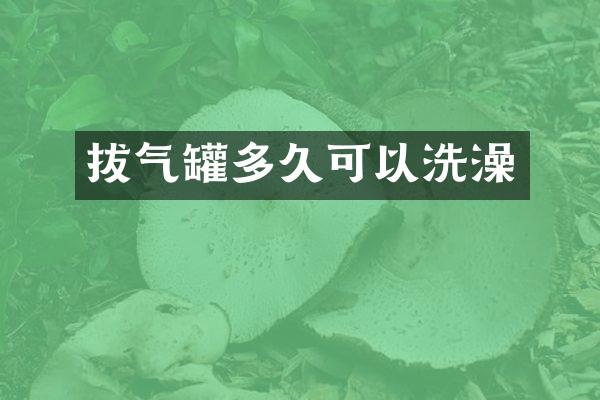拔气罐多久可以洗澡