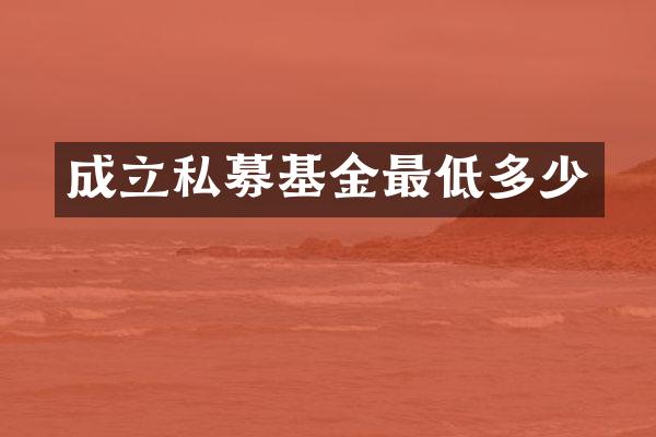 成立私募基金最低多少