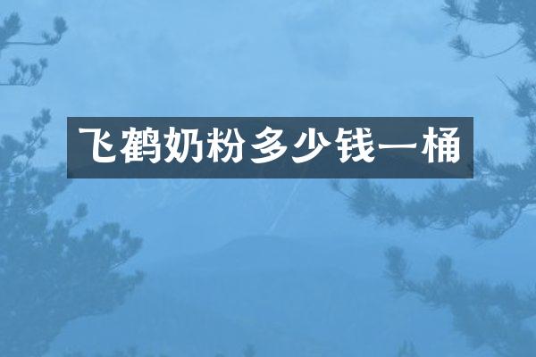 飞鹤奶粉多少钱一桶