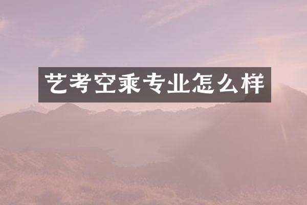 艺考空乘专业怎么样
