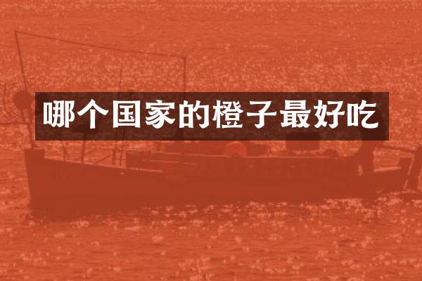 哪个国家的橙子最好吃