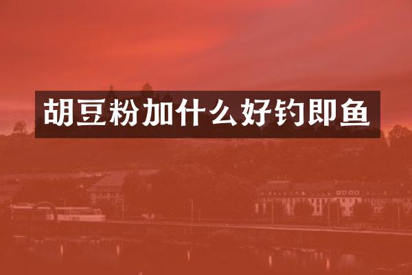 胡豆粉加什么好钓即鱼