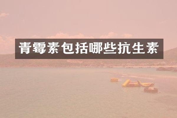 青霉素包括哪些抗生素