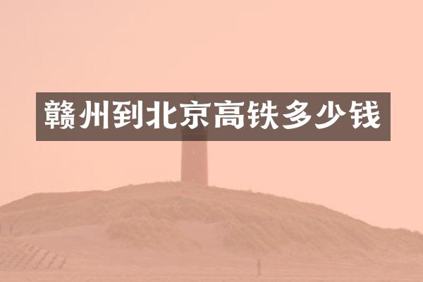 赣州到北京高铁多少钱