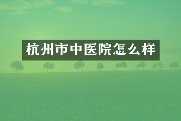 杭州市中医院怎么样