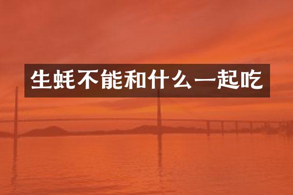 生蚝不能和什么一起吃